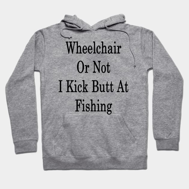 Wheelchair Or Not I Kick Butt At Fishing Hoodie by supernova23